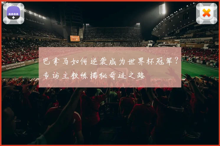 巴拿马如何逆袭成为世界杯冠军?专访主教练揭秘奇迹之路