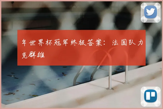 年世界杯冠军终极答案:法国队力克群雄