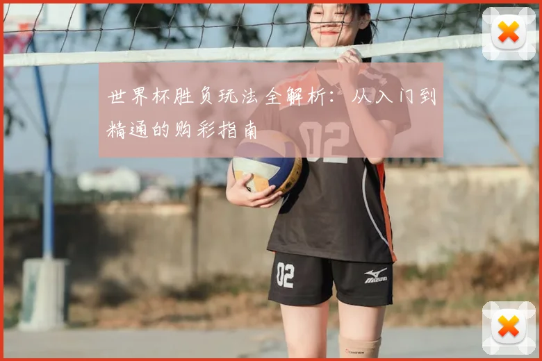 世界杯胜负玩法全解析:从入门到精通的购彩指南