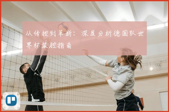 从传控到革新:深度分析德国队世界杯装腔指南