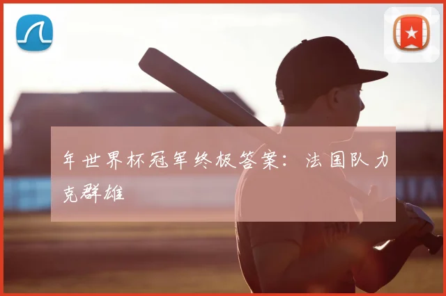 年世界杯冠军终极答案:法国队力克群雄