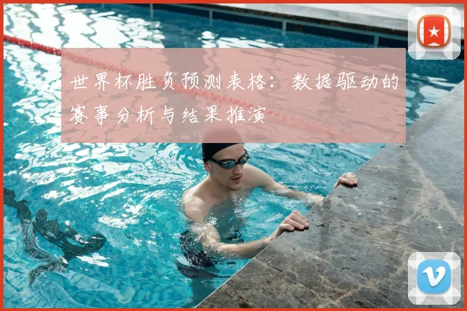 世界杯胜负预测表格:数据驱动的赛事分析与结果推演