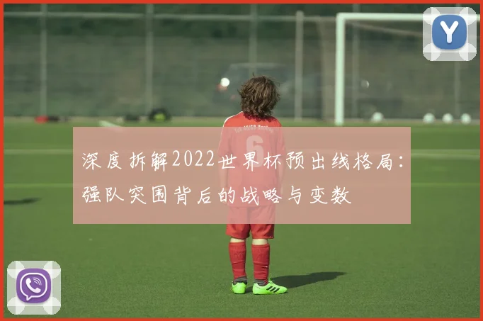深度拆解2022世界杯预出线格局:强队突围背后的战略与变数