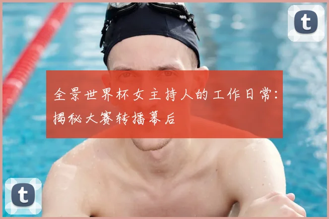 全景世界杯女主持人的工作日常:揭秘大赛转播幕后