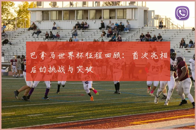 巴拿马世界杯征程回顾:首次亮相后的挑战与突破