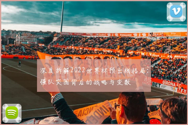 深度拆解2022世界杯预出线格局:强队突围背后的战略与变数