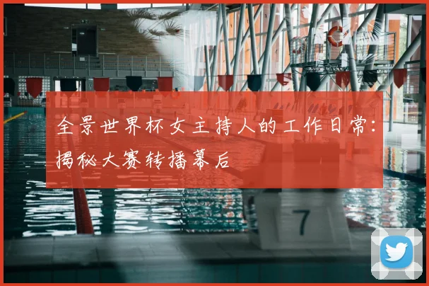 全景世界杯女主持人的工作日常:揭秘大赛转播幕后