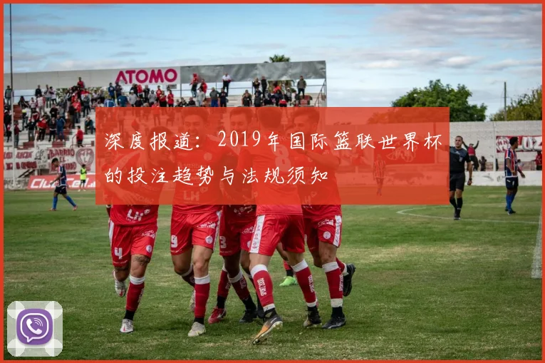 深度报道:2019年国际篮联世界杯的投注趋势与法规须知