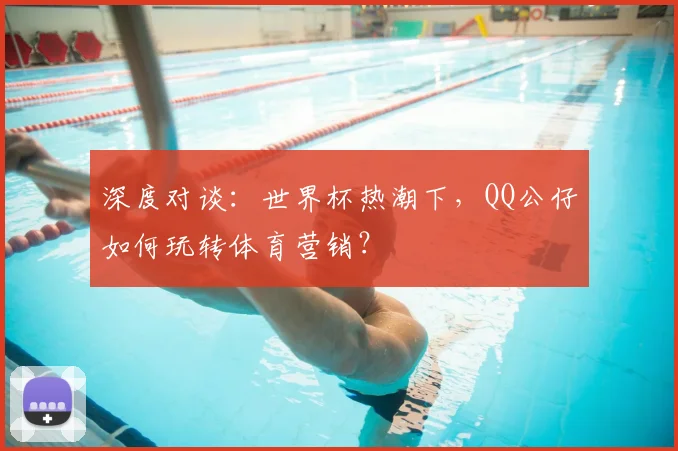 深度对谈:世界杯热潮下,QQ公仔如何玩转体育营销?