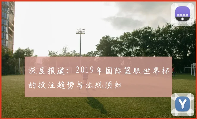深度报道:2019年国际篮联世界杯的投注趋势与法规须知